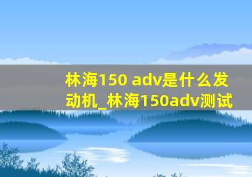 林海150 adv是什么发动机_林海150adv测试